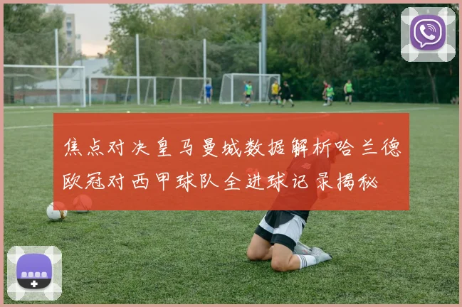 焦点对决皇马曼城数据解析哈兰德欧冠对西甲球队全进球记录揭秘