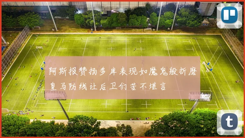 阿斯报赞扬多库表现如魔鬼般折磨皇马防线让后卫们苦不堪言