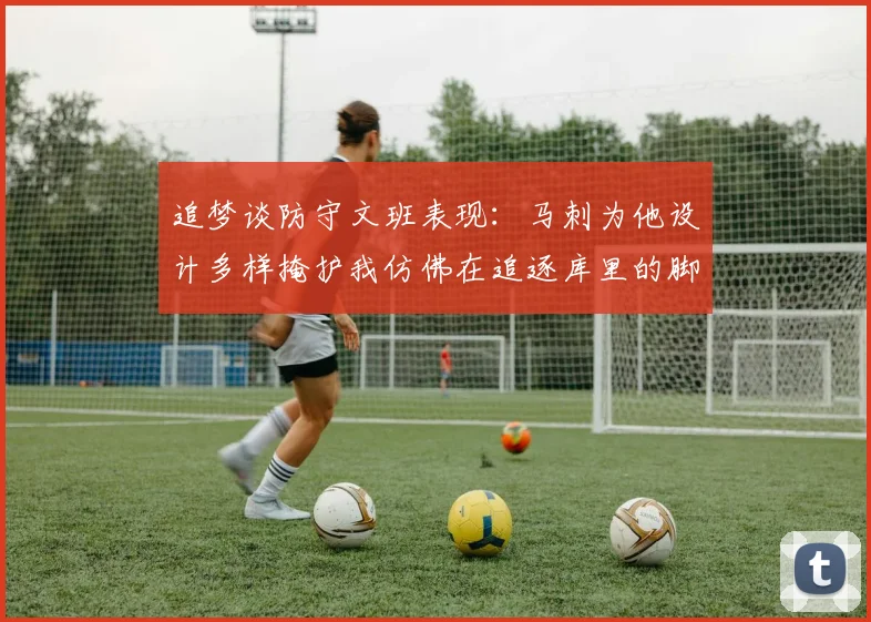 追梦谈防守文班表现：马刺为他设计多样掩护我仿佛在追逐库里的脚步