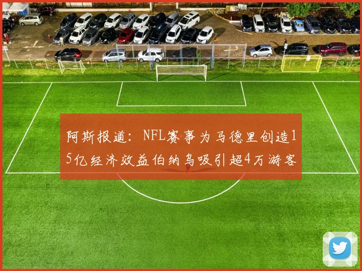 阿斯报道：NFL赛事为马德里创造15亿经济效益伯纳乌吸引超4万游客