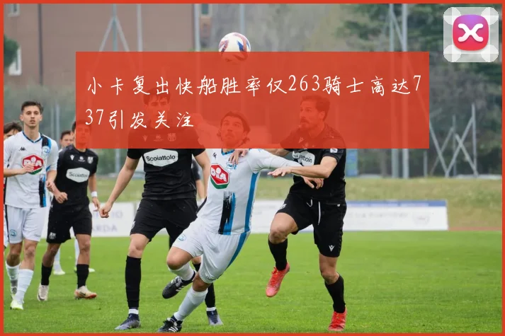 小卡复出快船胜率仅263骑士高达737引发关注