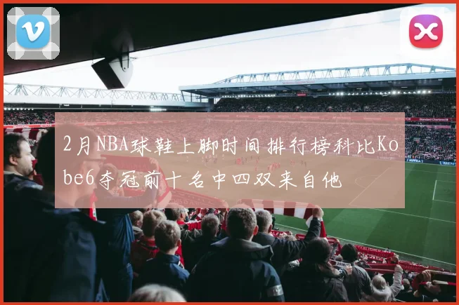 2月NBA球鞋上脚时间排行榜科比Kobe6夺冠前十名中四双来自他