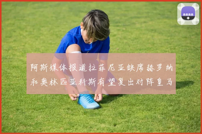 阿斯媒体报道拉菲尼亚缺席赫罗纳和奥林匹亚科斯有望复出对阵皇马