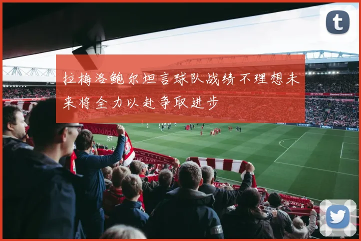拉梅洛鲍尔坦言球队战绩不理想未来将全力以赴争取进步
