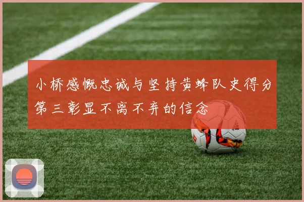 小桥感慨忠诚与坚持黄蜂队史得分第三彰显不离不弃的信念
