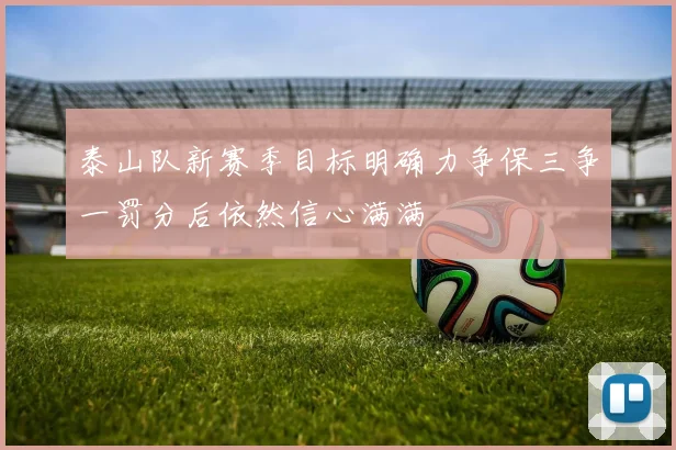 泰山队新赛季目标明确力争保三争一罚分后依然信心满满
