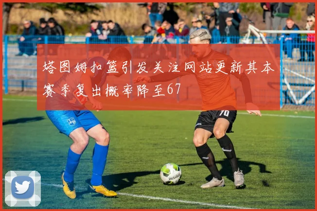 塔图姆扣篮引发关注网站更新其本赛季复出概率降至67