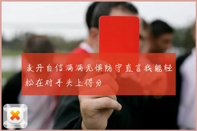 麦丹自信满满无惧防守直言我能轻松在对手头上得分