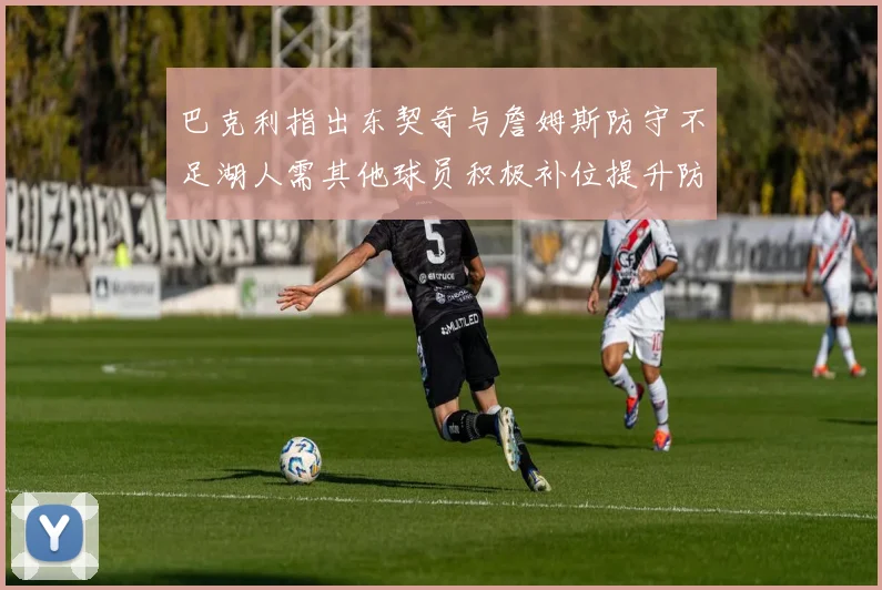 巴克利指出东契奇与詹姆斯防守不足湖人需其他球员积极补位提升防守力度