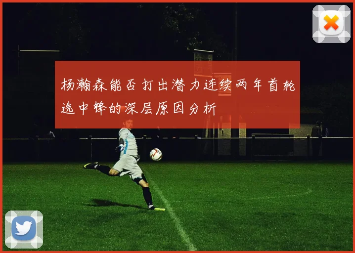 杨瀚森能否打出潜力连续两年首轮选中锋的深层原因分析