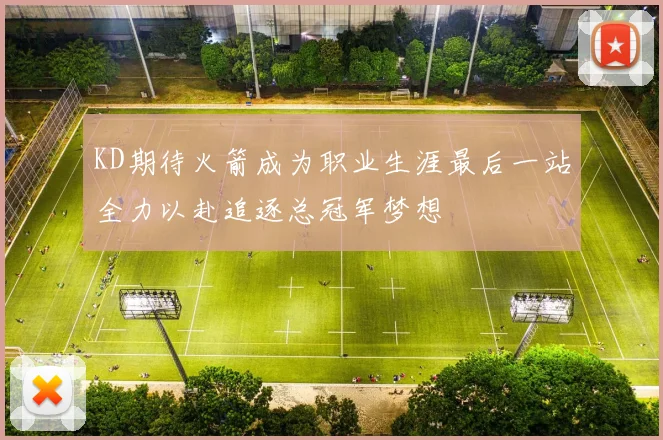 KD期待火箭成为职业生涯最后一站全力以赴追逐总冠军梦想