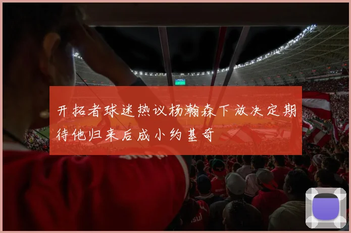 开拓者球迷热议杨瀚森下放决定期待他归来后成小约基奇