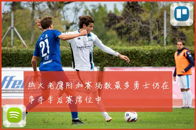 热火老鹰附加赛场数最多勇士仍在争夺季后赛席位中